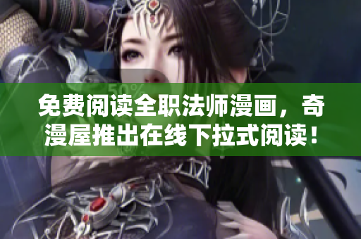 免费阅读全职法师漫画，奇漫屋推出在线下拉式阅读！