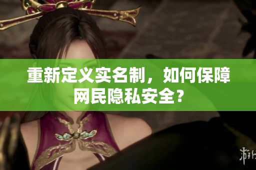 重新定义实名制，如何保障网民隐私安全？