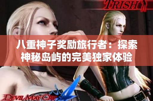 八重神子奖励旅行者：探索神秘岛屿的完美独家体验