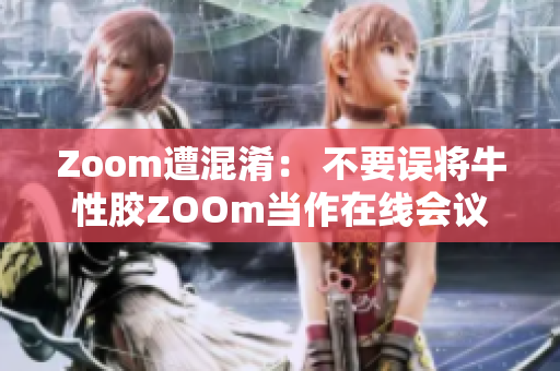 Zoom遭混淆： 不要误将牛性胶ZOOm当作在线会议软件