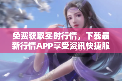 免费获取实时行情，下载最新行情APP享受资讯快捷服务！