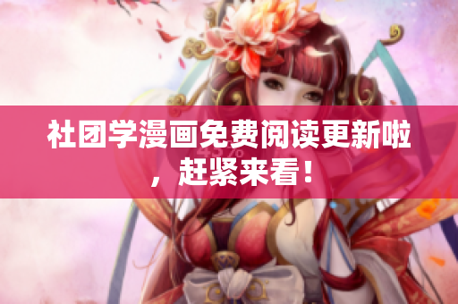 社团学漫画免费阅读更新啦，赶紧来看！