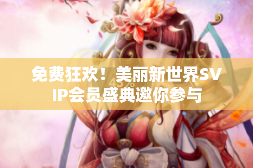 免费狂欢！美丽新世界SVIP会员盛典邀你参与