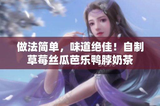 做法简单，味道绝佳！自制草莓丝瓜芭乐鸭脖奶茶