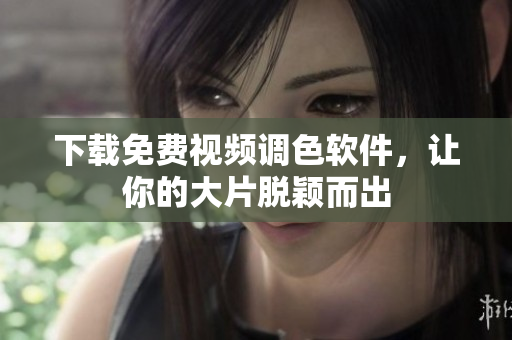 下载免费视频调色软件，让你的大片脱颖而出