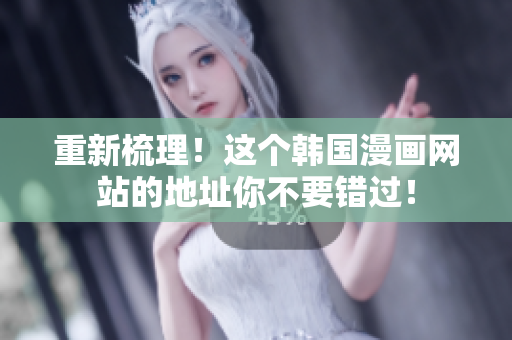 重新梳理！这个韩国漫画网站的地址你不要错过！