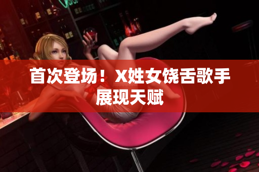 首次登场！X姓女饶舌歌手展现天赋