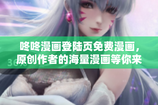 咚咚漫画登陆页免费漫画，原创作者的海量漫画等你来看！