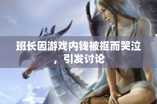 班长因游戏内钱被抠而哭泣，引发讨论