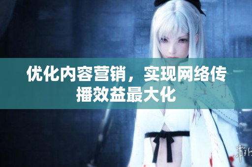 优化内容营销，实现网络传播效益最大化