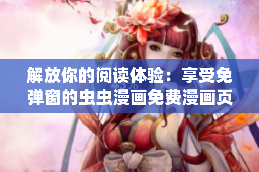 解放你的阅读体验：享受免弹窗的虫虫漫画免费漫画页面