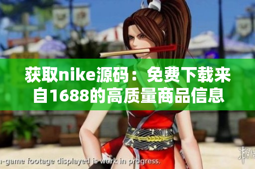 获取nike源码：免费下载来自1688的高质量商品信息
