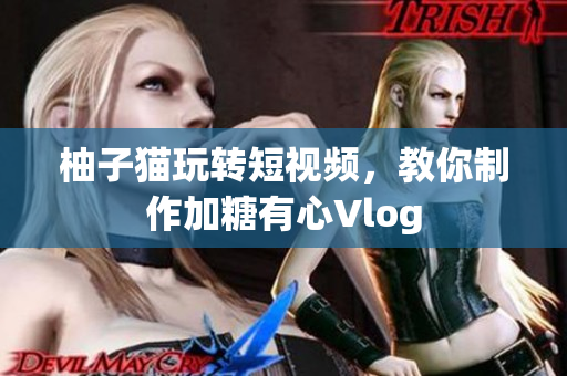 柚子猫玩转短视频，教你制作加糖有心Vlog
