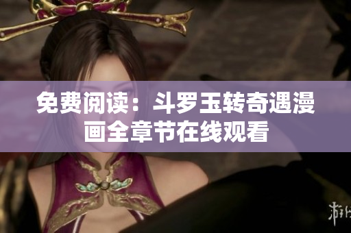 免费阅读：斗罗玉转奇遇漫画全章节在线观看