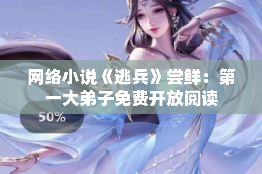 网络小说《逃兵》尝鲜：第一大弟子免费开放阅读