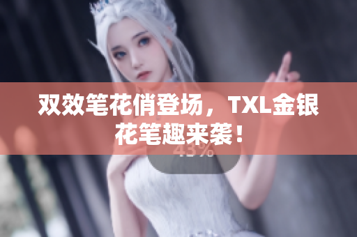 双效笔花俏登场，TXL金银花笔趣来袭！