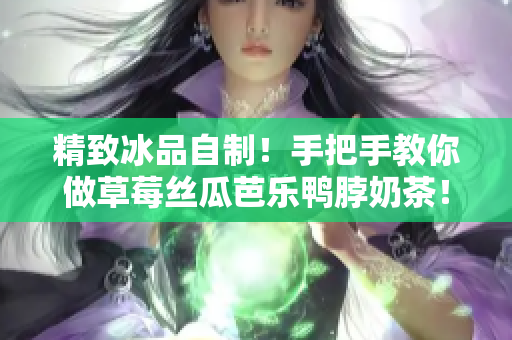 精致冰品自制！手把手教你做草莓丝瓜芭乐鸭脖奶茶！