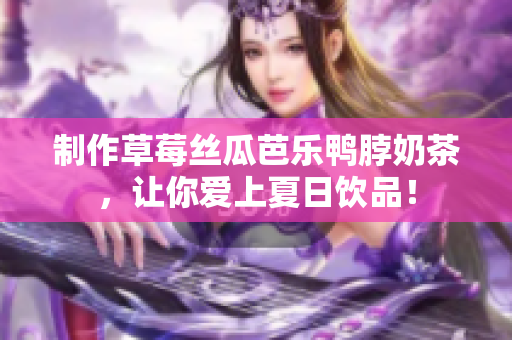 制作草莓丝瓜芭乐鸭脖奶茶，让你爱上夏日饮品！