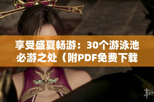 享受盛夏畅游：30个游泳池必游之处（附PDF免费下载）