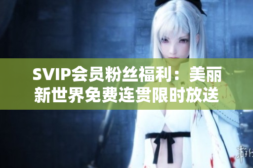 SVIP会员粉丝福利：美丽新世界免费连贯限时放送