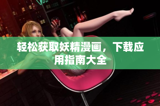 轻松获取妖精漫画，下载应用指南大全