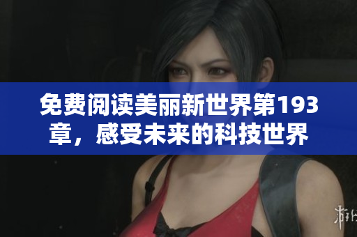 免费阅读美丽新世界第193章，感受未来的科技世界