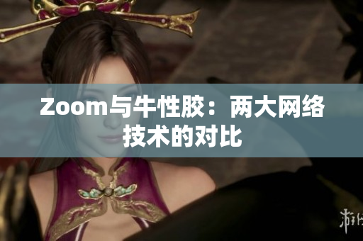 Zoom与牛性胶：两大网络技术的对比