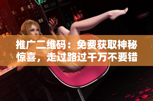 推广二维码：免费获取神秘惊喜，走过路过千万不要错过！