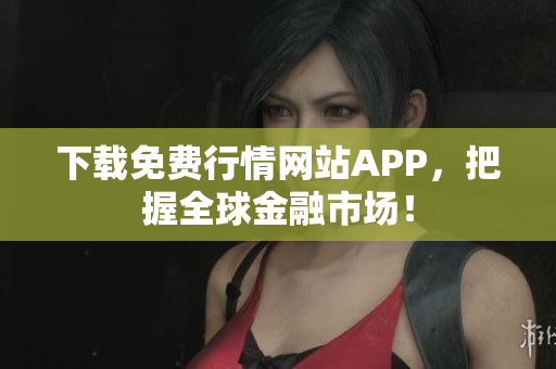 下载免费行情网站APP，把握全球金融市场！