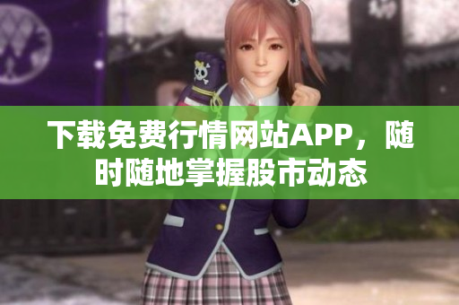 下载免费行情网站APP，随时随地掌握股市动态