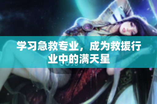 学习急救专业，成为救援行业中的满天星