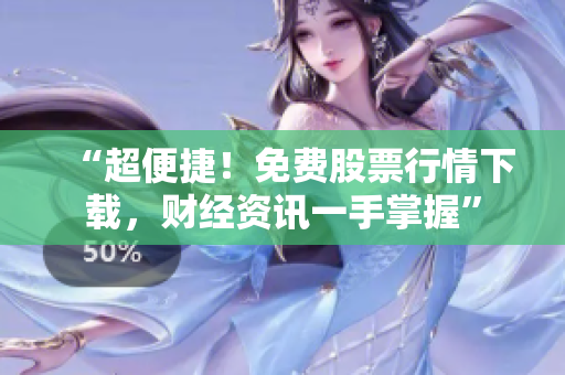 “超便捷！免费股票行情下载，财经资讯一手掌握”