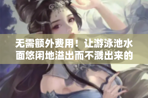 无需额外费用！让游泳池水面悠闲地溢出而不溅出来的方法