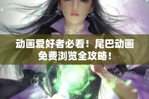 动画爱好者必看！尾巴动画免费浏览全攻略！