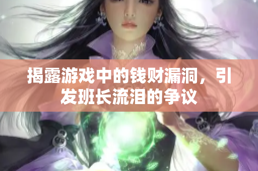 揭露游戏中的钱财漏洞，引发班长流泪的争议