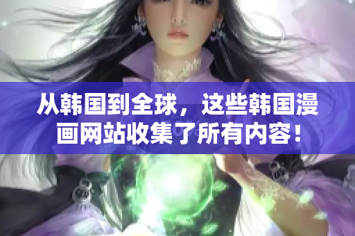 从韩国到全球，这些韩国漫画网站收集了所有内容！