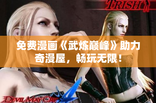 免费漫画《武炼巅峰》助力奇漫屋，畅玩无限！