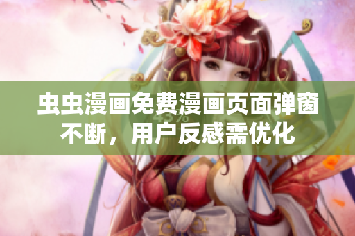 虫虫漫画免费漫画页面弹窗不断，用户反感需优化