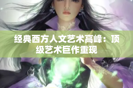 经典西方人文艺术高峰：顶级艺术巨作重现