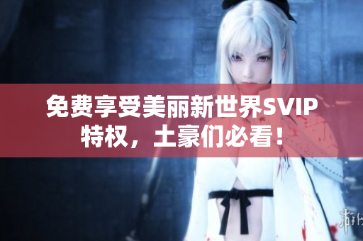 免费享受美丽新世界SVIP特权，土豪们必看！