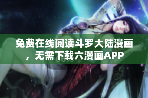 免费在线阅读斗罗大陆漫画，无需下载六漫画APP