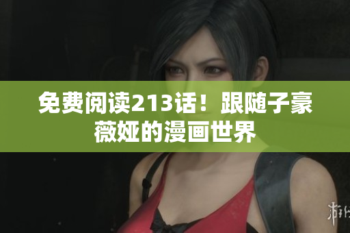 免费阅读213话！跟随子豪薇娅的漫画世界
