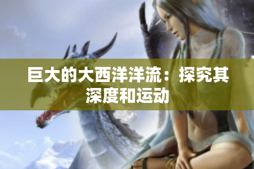 巨大的大西洋洋流：探究其深度和运动