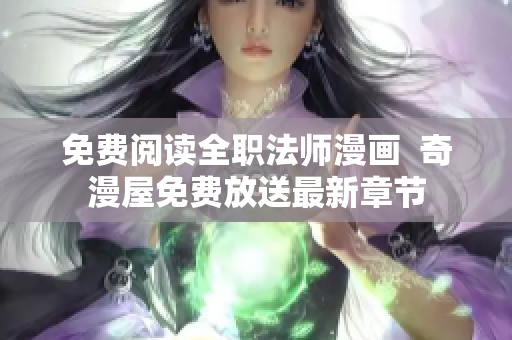 免费阅读全职法师漫画  奇漫屋免费放送最新章节