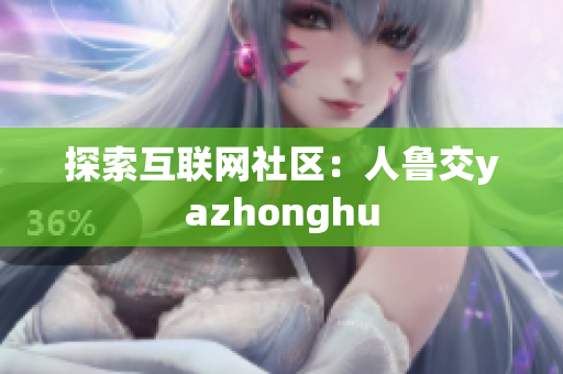 探索互联网社区：人鲁交yazhonghu