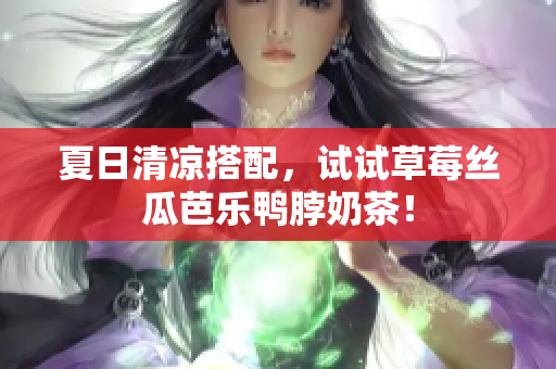 夏日清凉搭配，试试草莓丝瓜芭乐鸭脖奶茶！