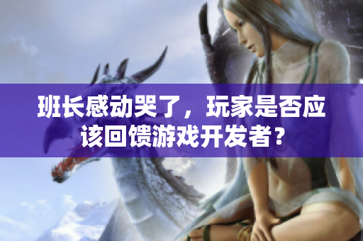 班长感动哭了，玩家是否应该回馈游戏开发者？