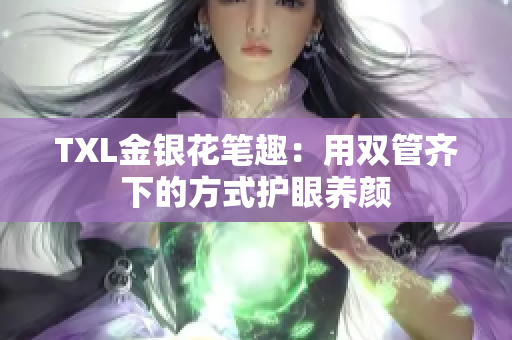 TXL金银花笔趣：用双管齐下的方式护眼养颜