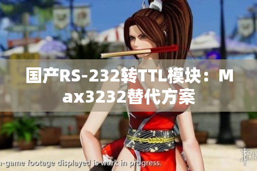国产RS-232转TTL模块：Max3232替代方案