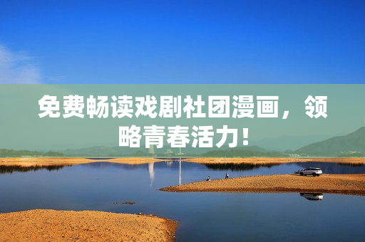 免费畅读戏剧社团漫画，领略青春活力！